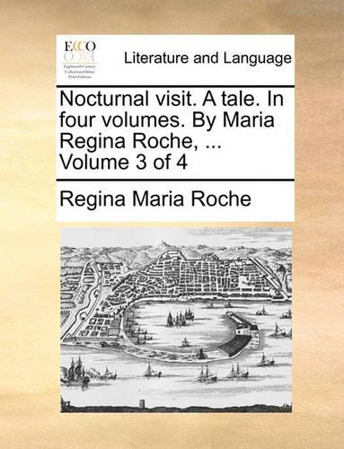 Nocturnal Visit. a Tale. in Four Volumes. by Maria Regina Roche, ... Volume 3 of 4: (English)