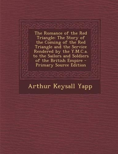 The Romance of the Red Triangle: The Story of the Coming of the Red Triangle and the Service Rendered by the Y.M.C.A. to the Sailors and Soldiers of T(English)