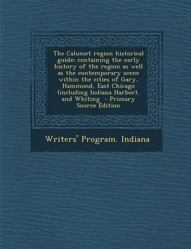 The Calumet Region Historical Guide; Containing the Early History of the Region as Well as the Contemporary Scene Within the Cities of Gary, Hammond,