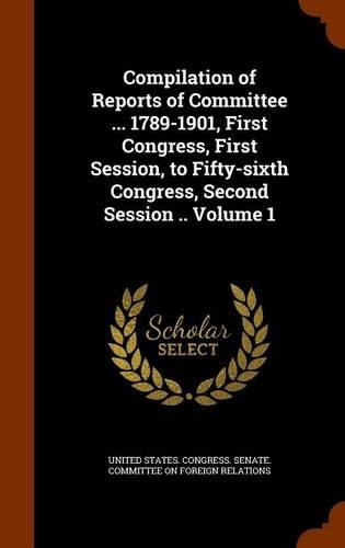 Compilation of Reports of Committee ... 1789-1901, First Congress, First Session, to Fifty-Sixth Congress, Second Session .. Volume 1: (English)