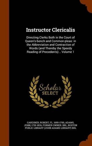 Instructor Clericalis: Directing Clerks Both in the Court of Queen's-bench and Common-pleas: in the Abbreviation and Contraction of Words (and Thereby the Speedy Reading o(English)