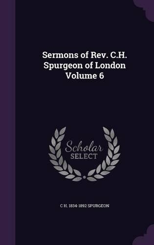 Sermons of REV. C.H. Spurgeon of London Volume 6