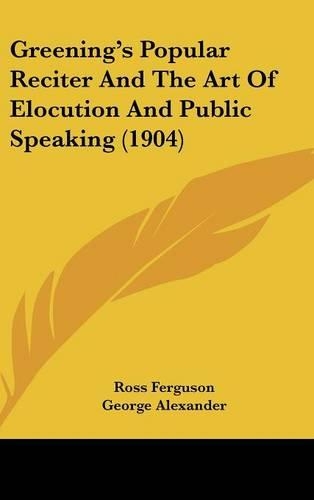 Greening's Popular Reciter And The Art Of Elocution And Public Speaking (1904)
