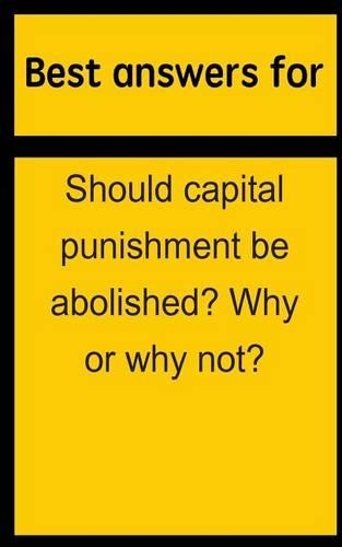 Best Answers for Should Capital Punishment Be Abolished? Why or Why Not?