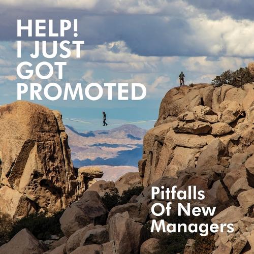 Help! I Just Got Promoted: Pitfalls of New Managers:: Pitfalls of New Managers