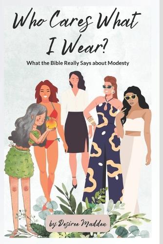 Who Cares What I Wear?: What the Bible Really Says about Modesty