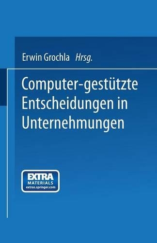 Computer-gestützte Entscheidungen in Unternehmungen: (12 Betriebswirtschaftliche Beiträge zur Organisation und Automation)