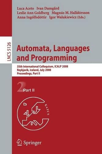 Automata, Languages and Programming: 35th International Colloquium, ICALP 2008 Reykjavik, Iceland, July 7-11, 2008, Proceedings, Part II(Theoretical Computer Science and General Issues)