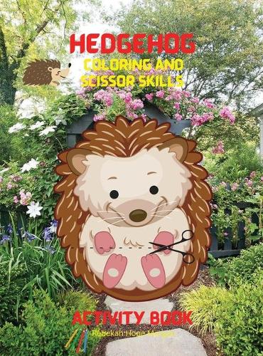 Hedgehog Coloring and Scissor Skills Activity Book: A Super Cool Gift for Boys and Girls Ages 3-8 Hedgehog Coloring and Scissor Skills Book -Children Activity Book for Boys and Girls Ages 3-8 with Sup