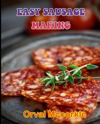 Easy Sausage Making: 150 recipe Delicious and Easy The Ultimate Practical Guide Easy bakes Recipes From Around The World sausage cookbook