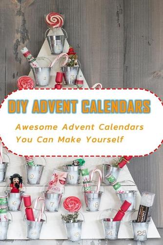 DIY Advent Calendars: Awesome Advent Calendars You Can Make Yourself: DIY Advent Calendars for Your Christmas Book