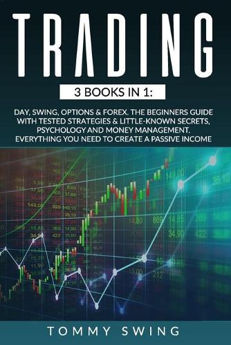 Trading: 3 Books In 1: Day, Swing, Options & Forex. The Beginners Guide with Tested Strategies & Little-Known Secrets, Psychology and Money Management. Every