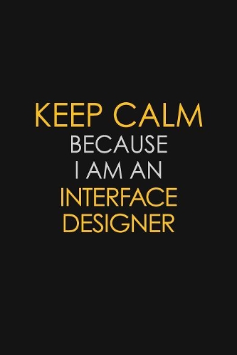 I Can't Keep Calm Because I Am An Interface Designer