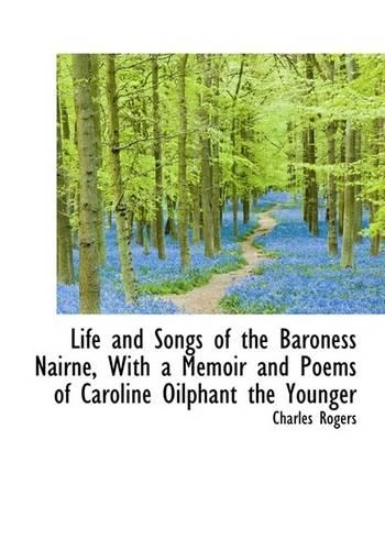 Life and Songs of the Baroness Nairne, with a Memoir and Poems of Caroline Oilphant the Younger: (English)