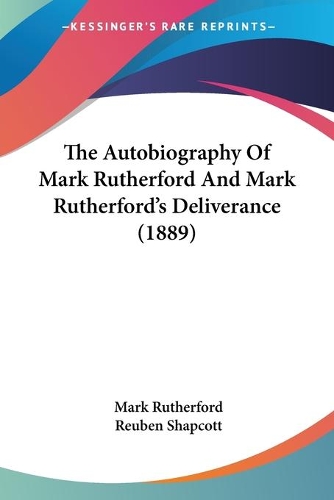 The Autobiography Of Mark Rutherford And Mark Rutherford's Deliverance (1889): (English)