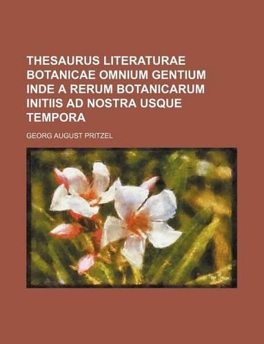 Thesaurus Literaturae Botanicae Omnium Gentium Inde a Rerum Botanicarum Initiis Ad Nostra Usque Tempora