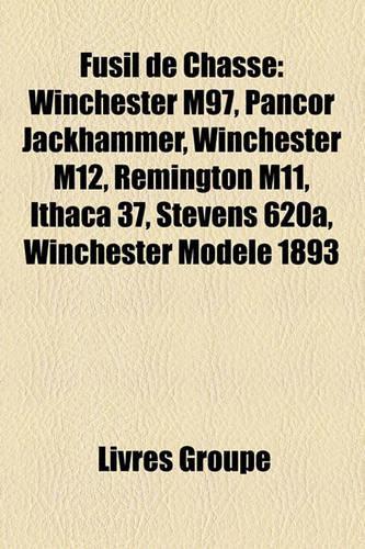 Fusil de Chasse: Winchester M97, Pancor Jackhammer, Winchester M12, Remington M11, Ithaca 37, Stevens 620a, Winchester Modele 1893(French)