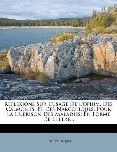 Reflexions Sur L'usage De L'opium, Des Calmonts, Et Des Narcotiques, Pour La Guerison Des Maladies: En Forme De Lettre...(French)