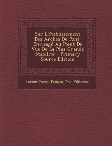 Sur L'Etablissement Des Arches de Pont: Envisage Au Point de Vue de La Plus Grande Stabilite(French)