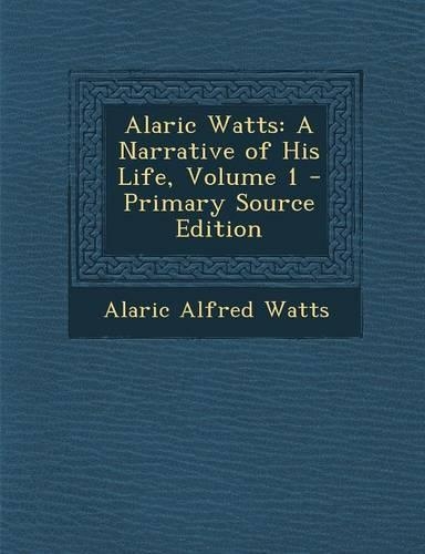 Alaric Watts: A Narrative of His Life, Volume 1(English)