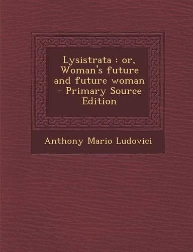 Lysistrata: Or, Woman's Future and Future Woman - Primary Source Edition