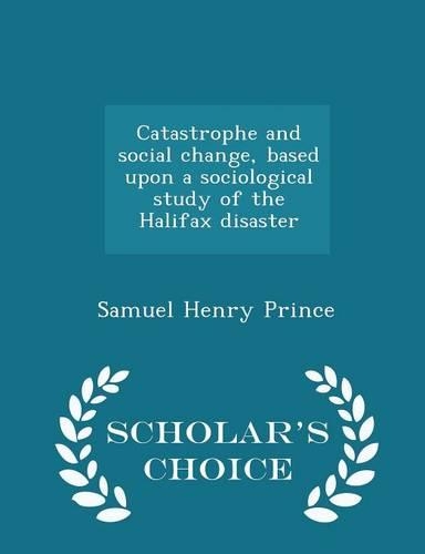 Catastrophe and Social Change, Based Upon a Sociological Study of the Halifax Disaster - Scholar's Choice Edition: (English)
