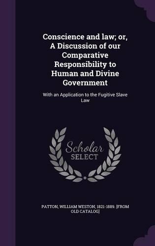 Conscience and law; or, A Discussion of our Comparative Responsibility to Human and Divine Government: With an Application to the Fugitive Slave Law