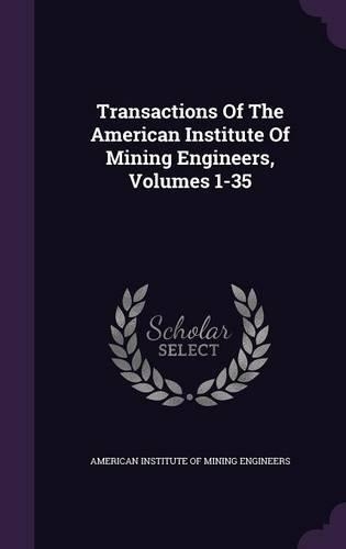 Transactions of the American Institute of Mining Engineers, Volumes 1-35