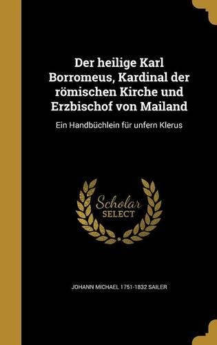 Der heilige Karl Borromeus, Kardinal der römischen Kirche und Erzbischof von Mailand: Ein Handbüchlein für unfern Klerus(German)