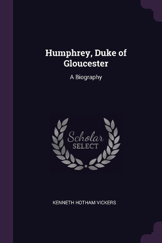 Humphrey, Duke of Gloucester: A Biography