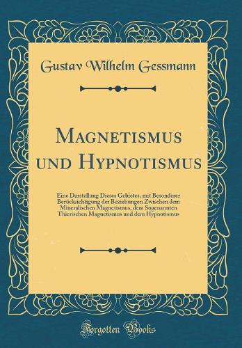 Magnetismus Und Hypnotismus: Eine Darstellung Dieses Gebietes, Mit Besonderer Berücksichtigung Der Beziehungen Zwischen Dem Mineralischen Magnetismus, Dem Sogenannten Thierische