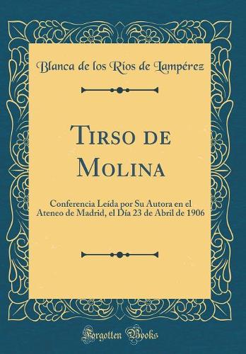 Tirso de Molina: Conferencia LeÃ­da Por Su Autora En El Ateneo de Madrid, El DÃ­a 23 de Abril de 1906 (Classic Reprint)