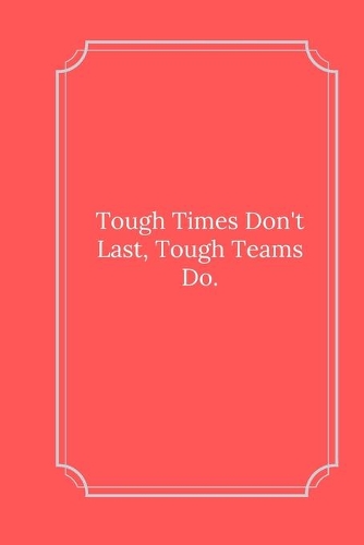 Tough Times Don't Last, Tough Teams Do.: Line Notebook / Journal Gift, Funny Quote.
