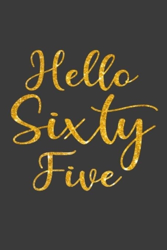 Hello Sixty Five: 65th Birthday Gifts Notebook Journal for Men, Women, Wife, Husband, Mom, Dad, Grandma, Grandpa, Brother, Sister, Uncle, Friends-- To-Do List Birthda