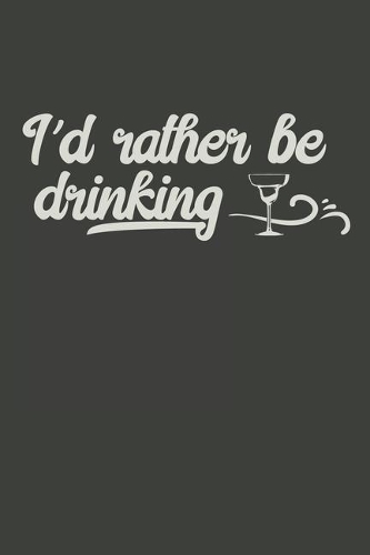 I'd Rather Be Drinking: Gag Gift Funny Blank Lined Notebook Journal or Notepad