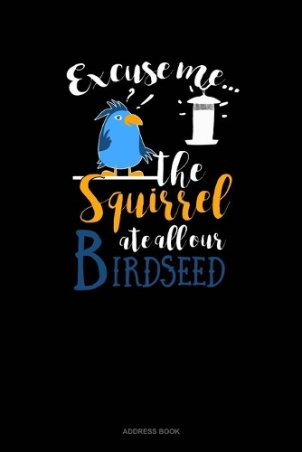 Excuse Me The Squirrel Ate All Our Birdseed: Address Book(60 Address Book)