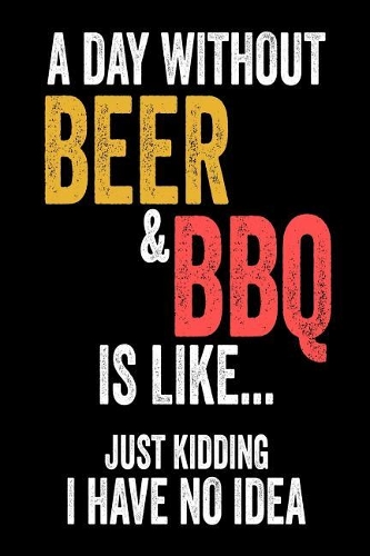 A Day Without Beer & BBQ Is Like... Just Kidding I Have No Idea