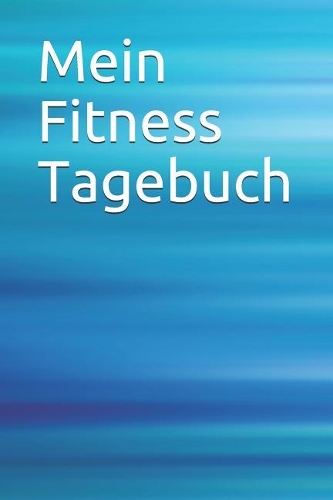 Mein Fitness Tagebuch: Kreativ Journal Termine Gestalten Kreativität Wünsche Fitness Sport Bewegung Notizen Diät