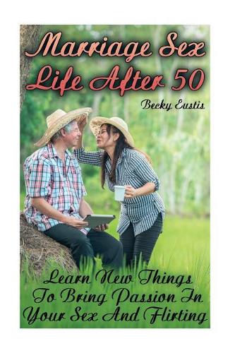 Marriage Sex Life After 50: Learn New Things To Bring Passion In Your Sex And Flirting