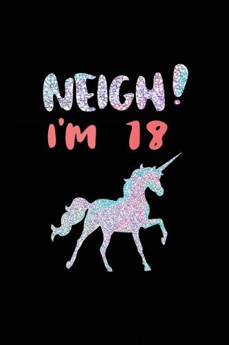 NEIGH! I'm 18: Unicorn Birthday Blank Lined Diary (Not Real Glitter)(Unicorn Gifts for Girls)