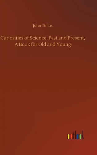Curiosities of Science, Past and Present, A Book for Old and Young