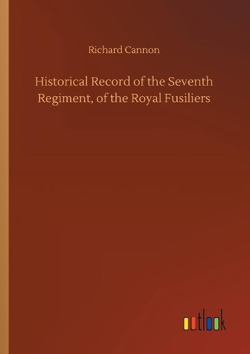 Historical Record of the Seventh Regiment, of the Royal Fusiliers