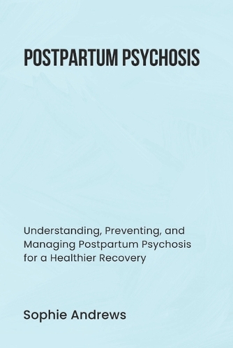 Postpartum Psychosis: Understanding, Preventing, and Managing Postpartum Psychosis for a Healthier Recovery