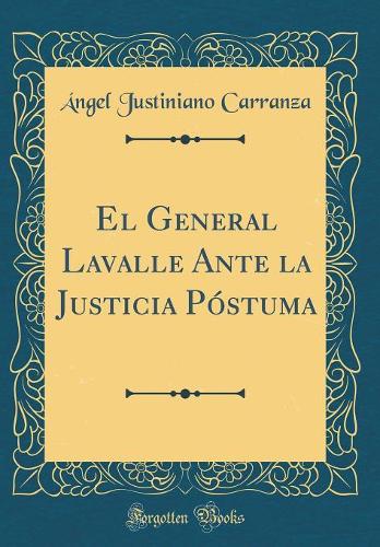 El General Lavalle Ante la Justicia Póstuma (Classic Reprint)