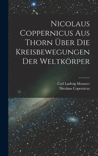 Nicolaus Coppernicus Aus Thorn Über Die Kreisbewegungen Der Weltkörper