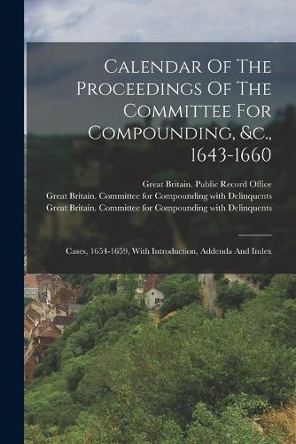 Calendar Of The Proceedings Of The Committee For Compounding, &c., 1643-1660