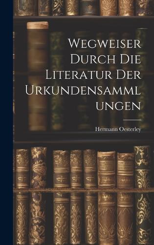 Wegweiser Durch die Literatur der Urkundensammlungen