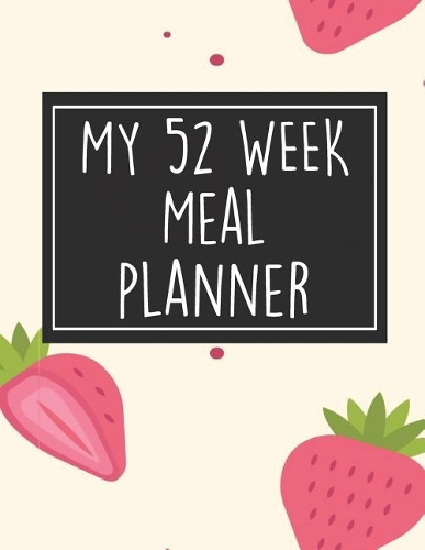 My 52 Week Meal Planner: 1 Year Food Planner / Diary / Log / Meal Prep Journal with Grocery List Pad and Strawberry Theme (8.5 x 11 Inches - 53 Pages)