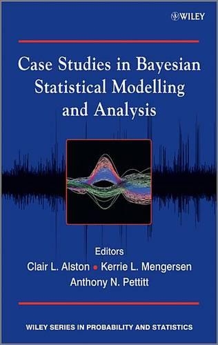 Case Studies in Bayesian Statistical Modelling and Analysis: (Wiley Series in Probability and Statistics)