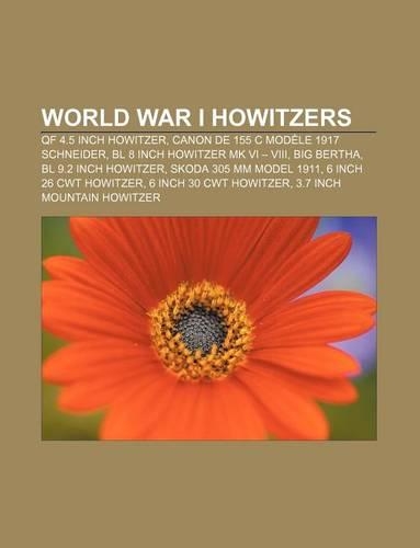 World War I Howitzers: Qf 4.5 Inch Howitzer, Canon de 155 C Modele 1917 Schneider, Bl 8 Inch Howitzer Mk VI - VIII, Big Bertha(English)